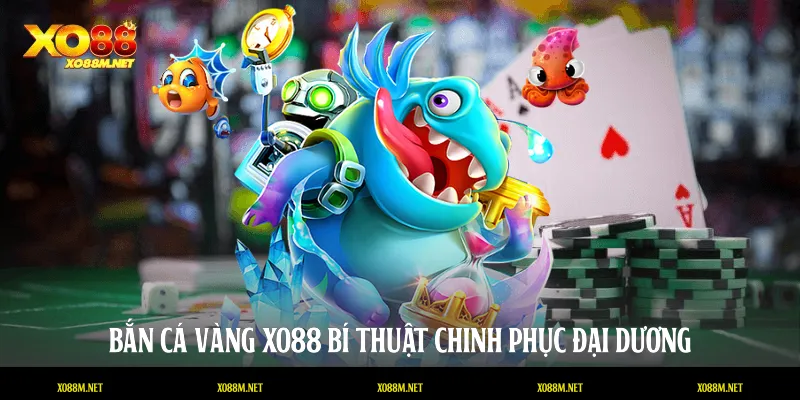 Bắn Cá Vàng XO88: Bí Thuật Chinh Phục Đại Dương Triệu Đô Bắn cá vàng
