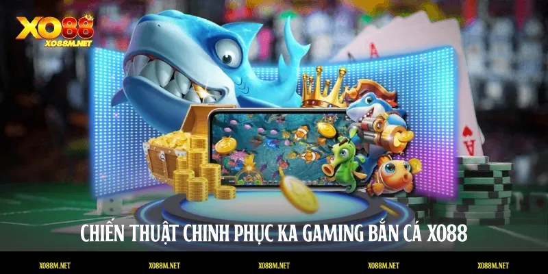 Chiến thuật chinh phục KA Gaming bắn cá XO88
