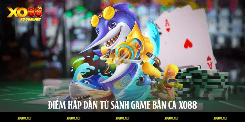 Điểm hấp dẫn từ sảnh game bắn cá XO88